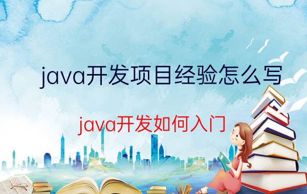 java开发项目经验怎么写 java开发如何入门？